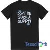 Don't Be Such A Guppy T Shirt