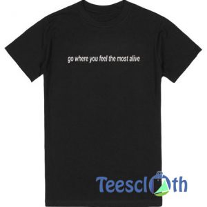 Go Where You Feel The Most Alive T Shirt