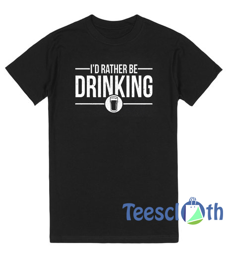 I'd Rather Be Drinking T Shirt