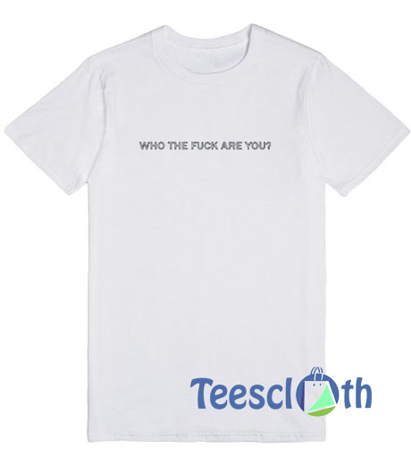 Who The Fuck Are You T Shirt