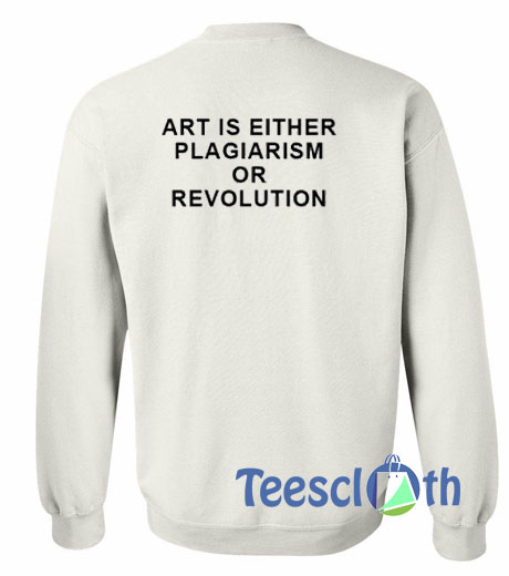 Art Is Either Plagiarism Sweatshirt