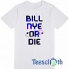 Bill Nye Or Die T Shirt
