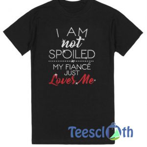 I Am Not Spoiled My Fiance T Shirt
