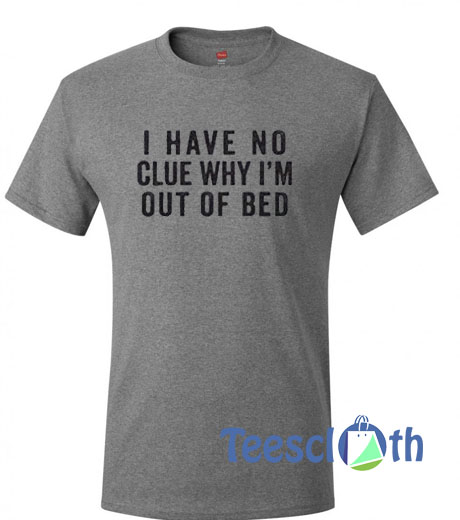I Have No Clue Why I'm T Shirt
