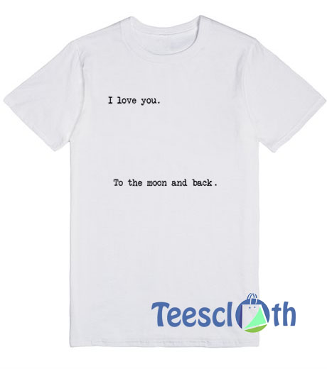 I Love You To The Moon And Back T Shirt