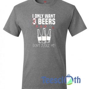 I Only Want 3 Beers T Shirt