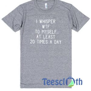 I Whisper WTF To My Self T Shirt