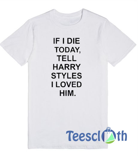 If I Die Tell Harry Styles T Shirt