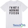 I’m Not A Morning Person T Shirt