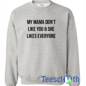 My Mama Don’t Like You And She Sweatshirt