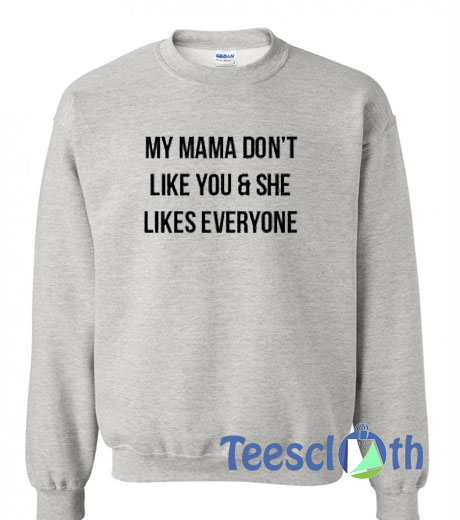 My Mama Don’t Like You And She Sweatshirt