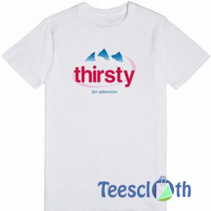 Thirsty For Attention T Shirt