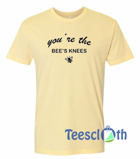 You ‘re The Bee’s Knees T Shirt