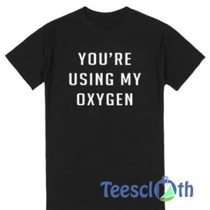 You're Using My Oxygen T Shirt