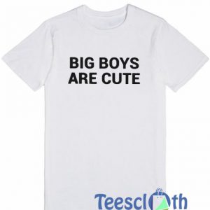 Big Boys Are Cute T Shirt