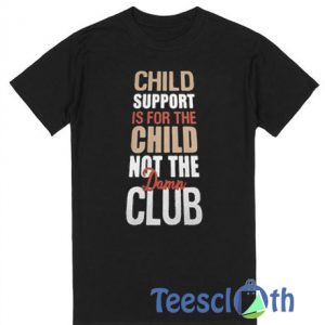 Child Support Is For The Child T Shirt