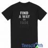 Find A Way Or Fade Away T Shirt