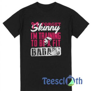 Forget Skinny I'm Training To Be T Shirt