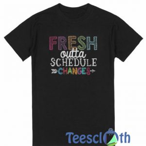 Fresh Outta Schedule Changes T Shirt