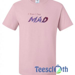 I Don't Get Mad T Shirt