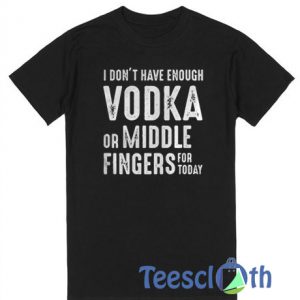 I Don’t Have Enough Vodka T Shirt