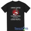 I Drink Coffee T Shirt