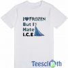 I Love Frozen But I Hate ICE T Shirt