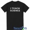 I Teach Science T Shirt