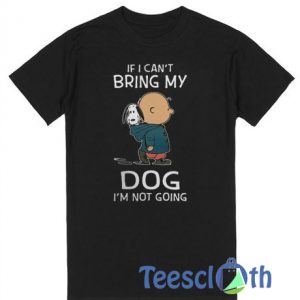 If I Can't Bring My Dog T Shirt