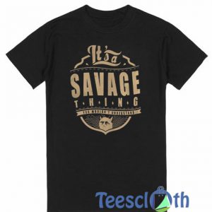 It’s A Savage Thing T Shirt
