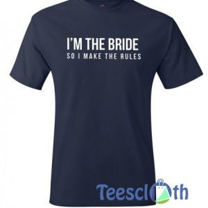 I’m The Bride So I Make The Rules T Shirt
