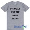 I’m Ugly But My Dick Aight T Shirt