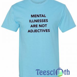 Mental Illnesses Are Not Adjectives T Shirt
