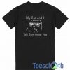 My Cat And I Talk Shit About You T Shirt