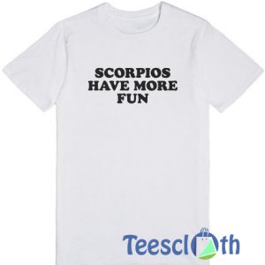 Scorpios Have More Fun T Shirt