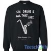 Sex Drugs and All That Jazz Sweatshirt
