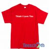 Think I Love You T Shirt
