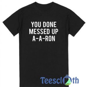 You Done Messed Up A-A-Ron T Shirt