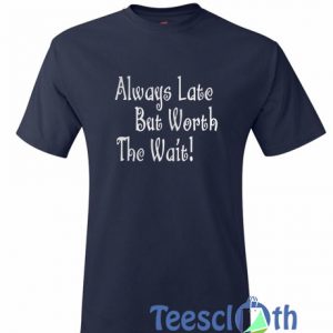 Always Late But Worth T Shirt
