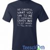 Be Careful What You T Shirt