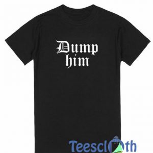 Dump Him T Shirt