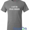 I Got No Spare Smokes T Shirt