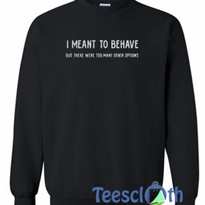 I Meant To Behave Sweatshirt