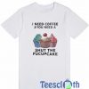 I Need Coffee And You T Shirt