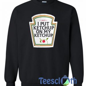 I Put Ketchup On My Ketchup Sweatshirt