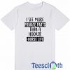 I See More Private Parts T Shirt