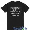 I Would Have Quit T Shirt