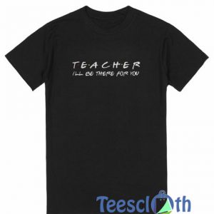 Teacher I’ll Be There T Shirt