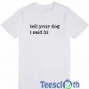 Tell Your Dog T Shirt