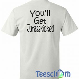 You’ll Get Jurasskicked T Shirt
